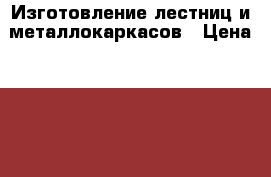 Изготовление лестниц и металлокаркасов › Цена ­ 25 000 - Татарстан респ. Строительство и ремонт » Услуги   